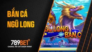 Bắn cá Ngũ Long tại 789BET